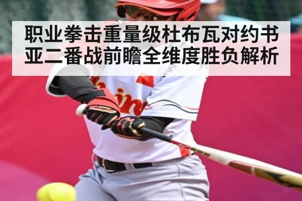 职业拳击重量级杜布瓦对约书亚二番战前瞻全维度胜负解析
